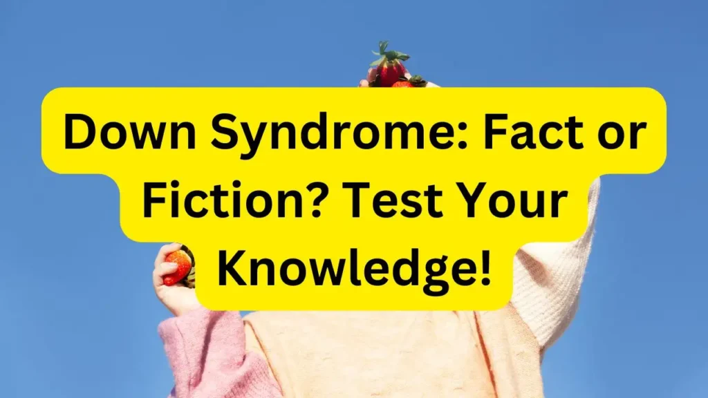 Down Syndrome: Fact or Fiction? Test Your Knowledge!