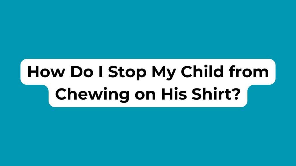 How Do I Stop My Child from Chewing on His Shirt?