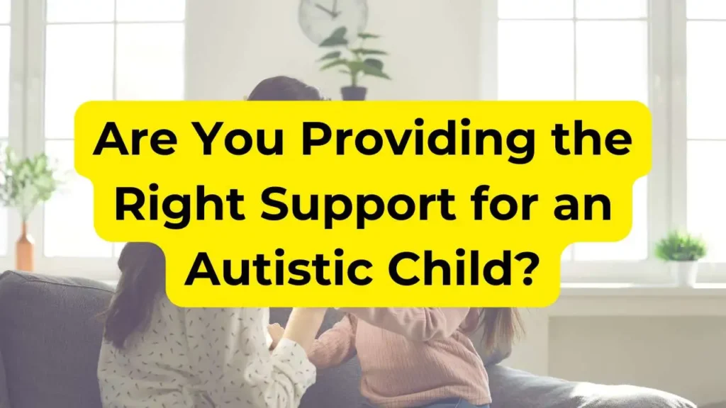 Are You Providing the Right Support for an Autistic Child?