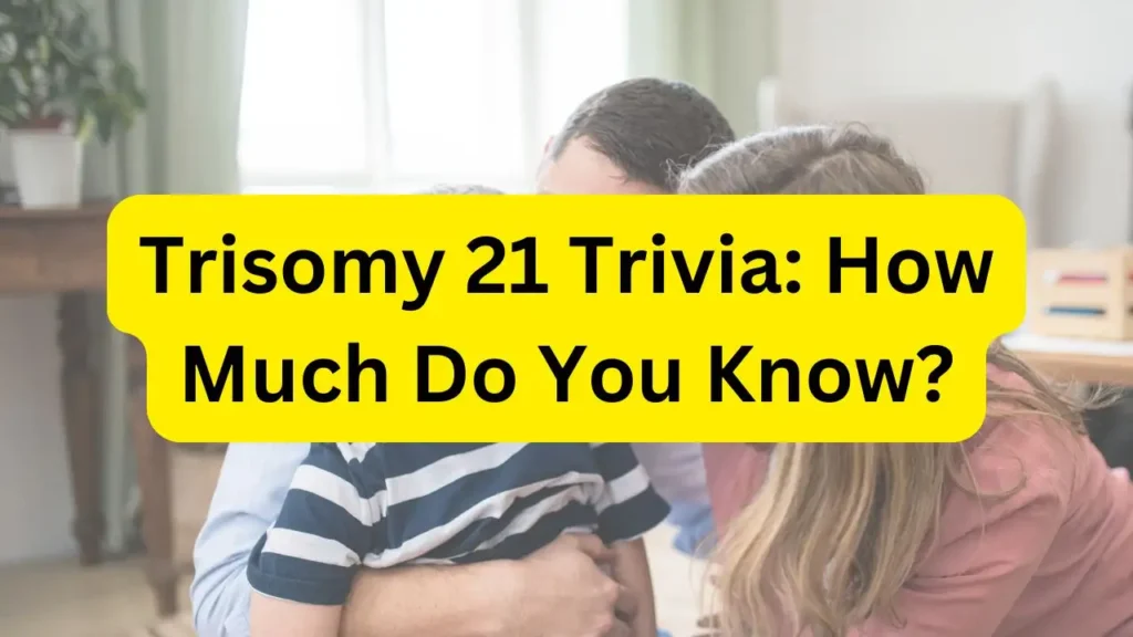 Trisomy 21 Trivia: How Much Do You Know? Quiz