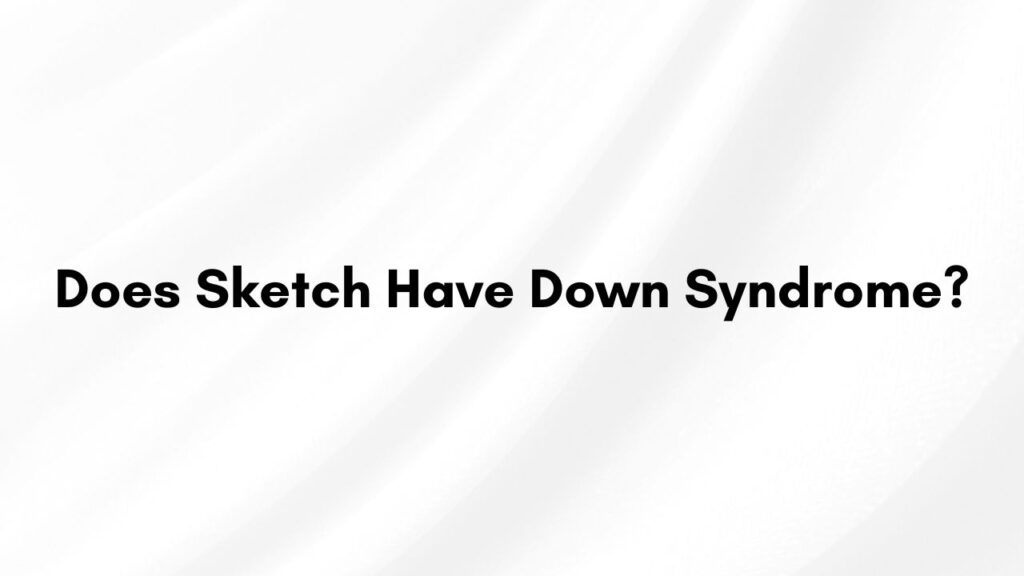 Does Sketch Have Down Syndrome