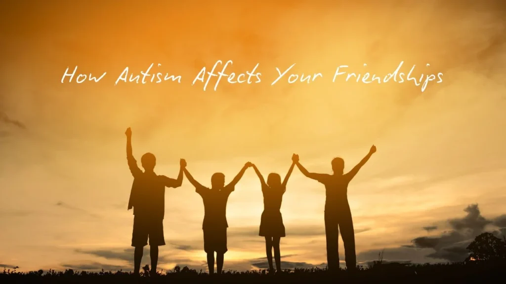 How Autism Affects Your Friendships